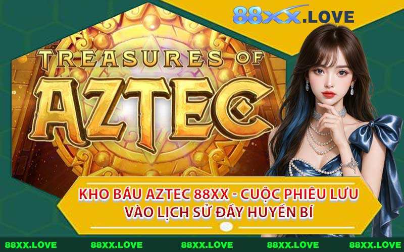 Kho Báu Aztec 88XX - Cuộc Phiêu Lưu Vào Lịch Sử Đầy Huyền Bí