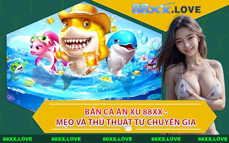 Bắn Cá Ăn Xu 88XX - Mẹo Và Thủ Thuật Từ Chuyên Gia