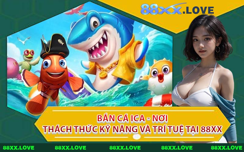 Bắn Cá ICA - Nơi Thách Thức Kỹ Năng Và Trí Tuệ Tại 88XX